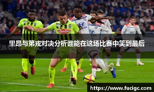 里昂与第戎对决分析谁能在这场比赛中笑到最后