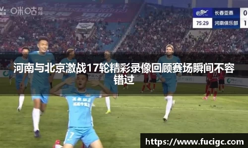 河南与北京激战17轮精彩录像回顾赛场瞬间不容错过