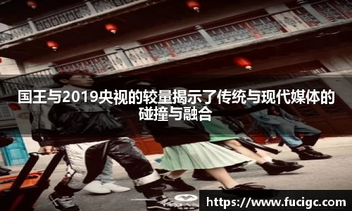 国王与2019央视的较量揭示了传统与现代媒体的碰撞与融合